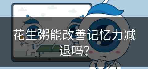 花生粥能改善记忆力减退吗？(花生粥能改善记忆力减退吗)